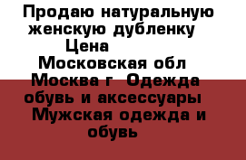 Продаю натуральную женскую дубленку › Цена ­ 3 000 - Московская обл., Москва г. Одежда, обувь и аксессуары » Мужская одежда и обувь   